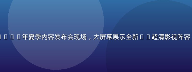 蘑菇视频在线2026年夏季内容发布会现场，大屏幕展示全新4K超清影视阵容，舞台灯光绚丽
